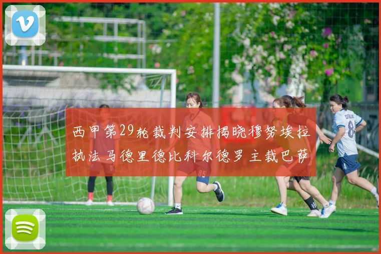 西甲第29轮裁判安排揭晓穆努埃拉执法马德里德比科尔德罗主裁巴萨比赛