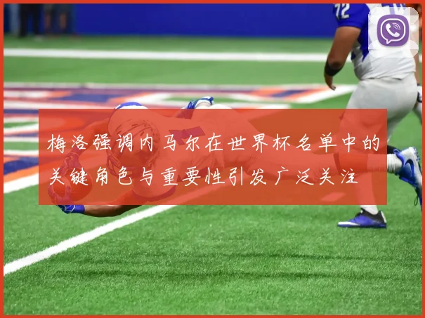 梅洛强调内马尔在世界杯名单中的关键角色与重要性引发广泛关注