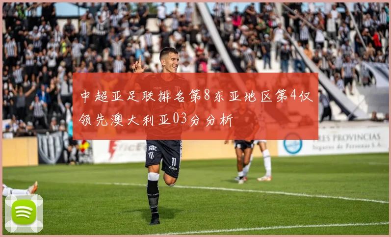 中超亚足联排名第8东亚地区第4仅领先澳大利亚03分分析