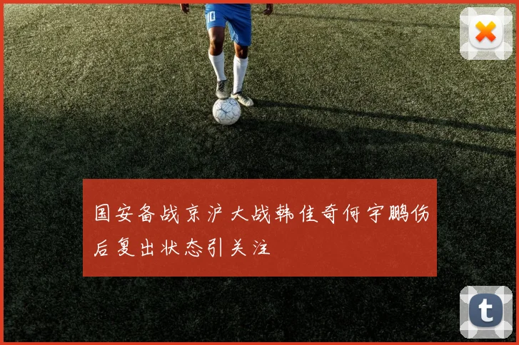 国安备战京沪大战韩佳奇何宇鹏伤后复出状态引关注