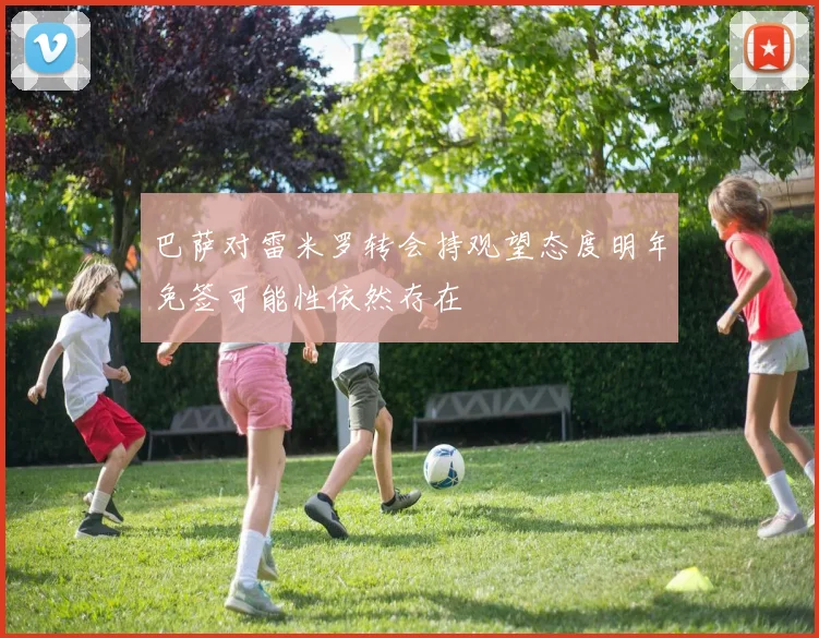 巴萨对雷米罗转会持观望态度明年免签可能性依然存在