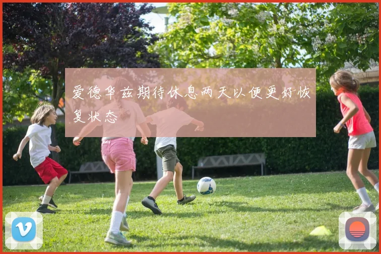 爱德华兹期待休息两天以便更好恢复状态